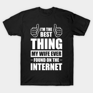 I'm the best thing my wife ever found on the internet - Funny Simple Black and White Husband Quotes Sayings Meme Sarcastic Satire T-Shirt